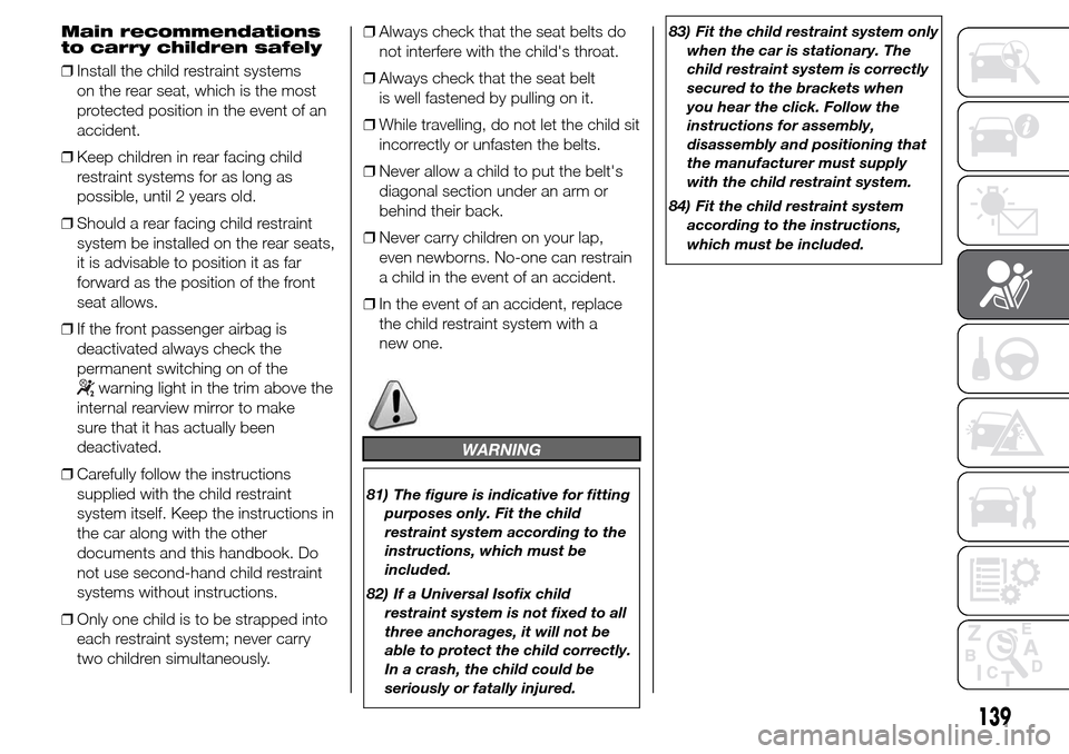 Alfa Romeo Giulietta 2016 Owners Manual Main recommendations
to carry children safely
❒Install the child restraint systems
on the rear seat, which is the most
protected position in the event of an
accident.
❒Keep children in rear facing Alfa Romeo Giulietta 2016 Owners Manual Main recommendations
to carry children safely
❒Install the child restraint systems
on the rear seat, which is the most
protected position in the event of an
accident.
❒Keep children in rear facing