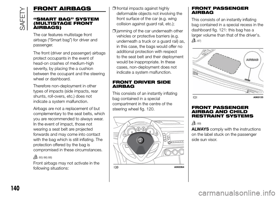 Alfa Romeo Giulietta 2016 Owners Manual FRONT AIRBAGS
“SMART BAG” SYSTEM
(MULTISTAGE FRONT
AIRBAGS)
The car features multistage front
airbags (“Smart bag”) for driver and
passenger.
The front (driver and passenger) airbags
protect o Alfa Romeo Giulietta 2016 Owners Manual FRONT AIRBAGS
“SMART BAG” SYSTEM
(MULTISTAGE FRONT
AIRBAGS)
The car features multistage front
airbags (“Smart bag”) for driver and
passenger.
The front (driver and passenger) airbags
protect o