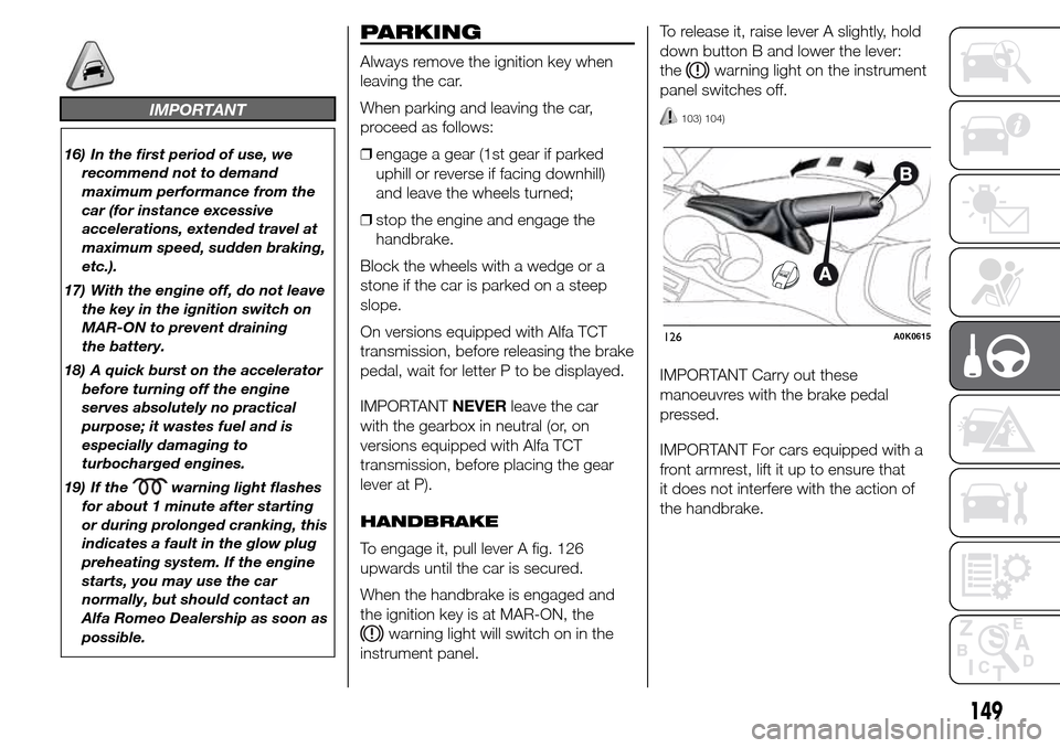 Alfa Romeo Giulietta 2016  Owners Manual IMPORTANT
16) In the first period of use, we
recommend not to demand
maximum performance from the
car (for instance excessive
accelerations, extended travel at
maximum speed, sudden braking,
etc.).
17