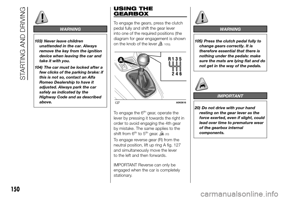 Alfa Romeo Giulietta 2016  Owners Manual WARNING
103) Never leave children
unattended in the car. Always
remove the key from the ignition
device when leaving the car and
take it with you.
104) The car must be locked after a
few clicks of the