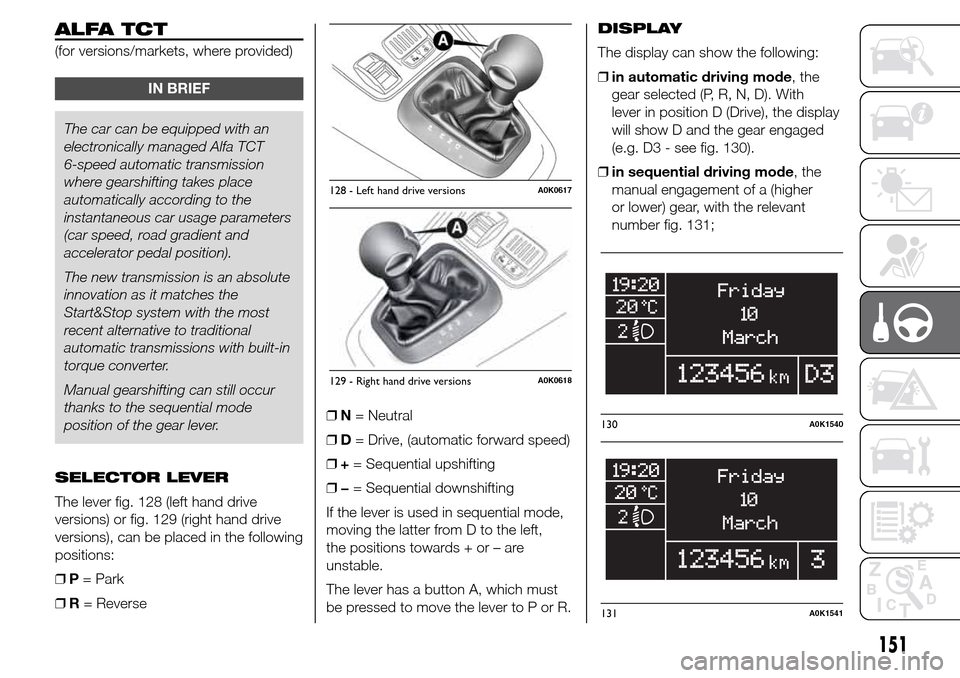 Alfa Romeo Giulietta 2016 User Guide ALFA TCT
(for versions/markets, where provided)
IN BRIEF
The car can be equipped with an
electronically managed Alfa TCT
6-speed automatic transmission
where gearshifting takes place
automatically acc