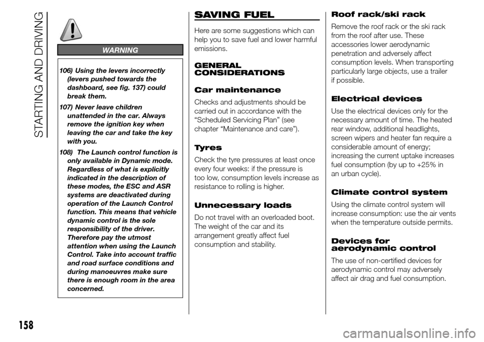 Alfa Romeo Giulietta 2016  Owners Manual WARNING
106) Using the levers incorrectly
(levers pushed towards the
dashboard, see fig. 137) could
break them.
107) Never leave children
unattended in the car. Always
remove the ignition key when
lea