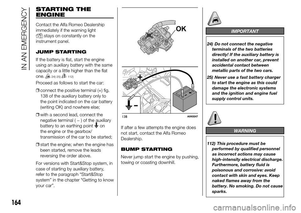 Alfa Romeo Giulietta 2016 Owners Manual STARTING THE
ENGINE
Contact the Alfa Romeo Dealership
immediately if the warning light
stays on constantly on the
instrument panel.
JUMP STARTING
If the battery is flat, start the engine
using an auxi Alfa Romeo Giulietta 2016 Owners Manual STARTING THE
ENGINE
Contact the Alfa Romeo Dealership
immediately if the warning light
stays on constantly on the
instrument panel.
JUMP STARTING
If the battery is flat, start the engine
using an auxi