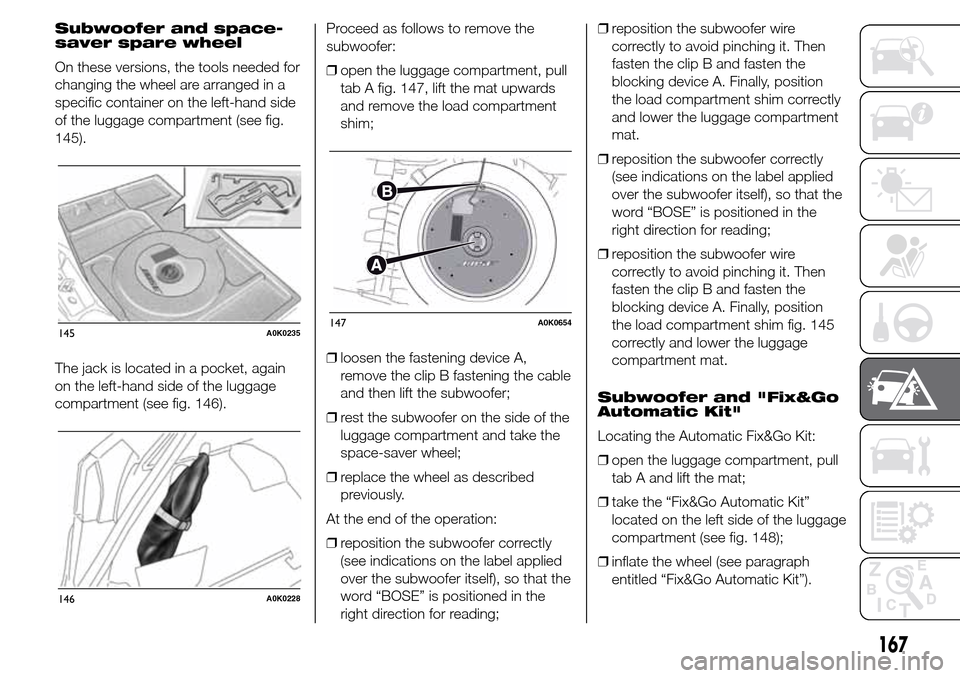 Alfa Romeo Giulietta 2016 Owners Manual Subwoofer and space-
saver spare wheel
On these versions, the tools needed for
changing the wheel are arranged in a
specific container on the left-hand side
of the luggage compartment (see fig.
145).
Alfa Romeo Giulietta 2016 Owners Manual Subwoofer and space-
saver spare wheel
On these versions, the tools needed for
changing the wheel are arranged in a
specific container on the left-hand side
of the luggage compartment (see fig.
145).