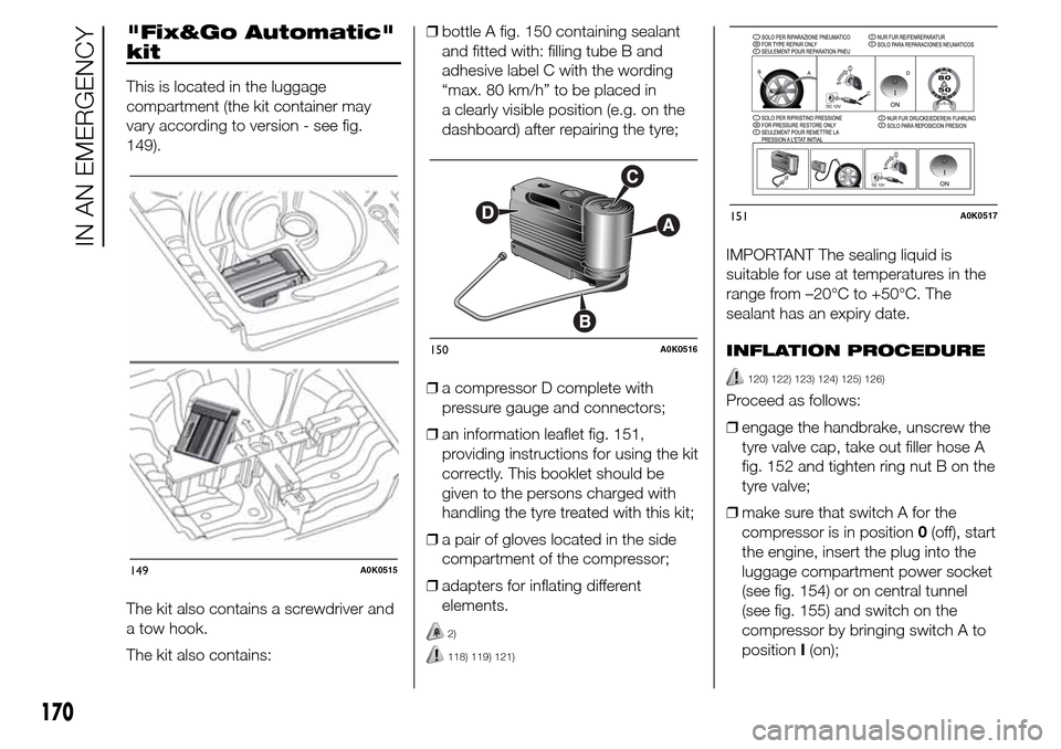 Alfa Romeo Giulietta 2016 Owners Manual "Fix&Go Automatic"
kit
This is located in the luggage
compartment (the kit container may
vary according to version - see fig.
149).
The kit also contains a screwdriver and
a tow hook.
The kit also con Alfa Romeo Giulietta 2016 Owners Manual "Fix&Go Automatic"
kit
This is located in the luggage
compartment (the kit container may
vary according to version - see fig.
149).
The kit also contains a screwdriver and
a tow hook.
The kit also con