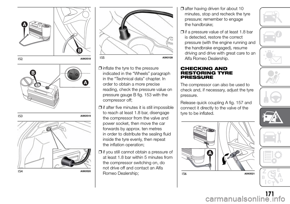 Alfa Romeo Giulietta 2016 Owners Manual ❒inflate the tyre to the pressure
indicated in the “Wheels” paragraph
in the “Technical data” chapter. In
order to obtain a more precise
reading, check the pressure value on
pressure gauge B Alfa Romeo Giulietta 2016 Owners Manual ❒inflate the tyre to the pressure
indicated in the “Wheels” paragraph
in the “Technical data” chapter. In
order to obtain a more precise
reading, check the pressure value on
pressure gauge B