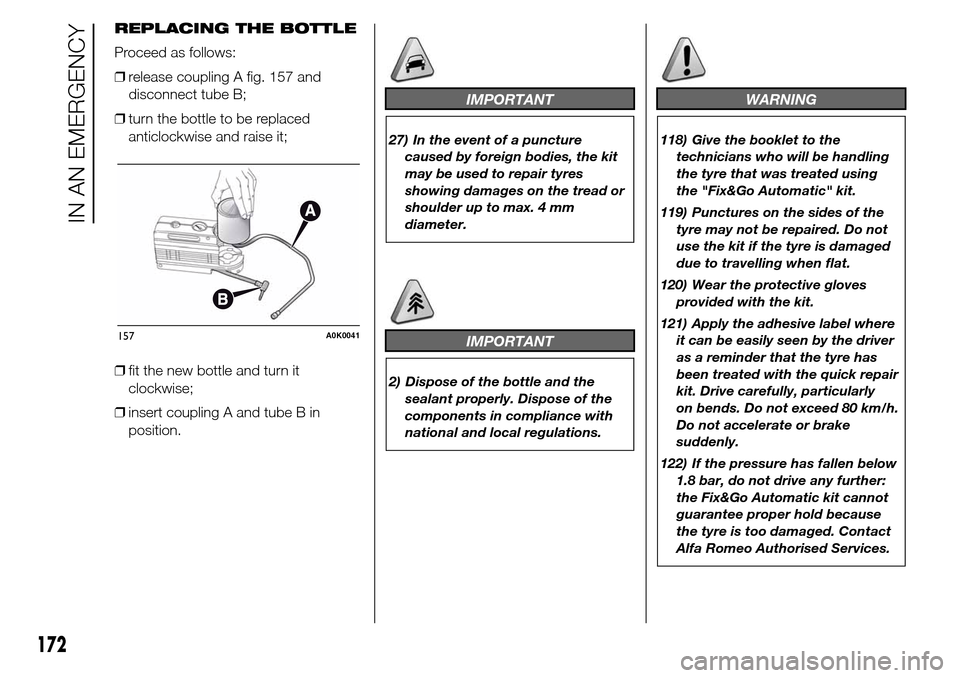 Alfa Romeo Giulietta 2016 Owners Manual REPLACING THE BOTTLE
Proceed as follows:
❒release coupling A fig. 157 and
disconnect tube B;
❒turn the bottle to be replaced
anticlockwise and raise it;
❒fit the new bottle and turn it
clockwise Alfa Romeo Giulietta 2016 Owners Manual REPLACING THE BOTTLE
Proceed as follows:
❒release coupling A fig. 157 and
disconnect tube B;
❒turn the bottle to be replaced
anticlockwise and raise it;
❒fit the new bottle and turn it
clockwise