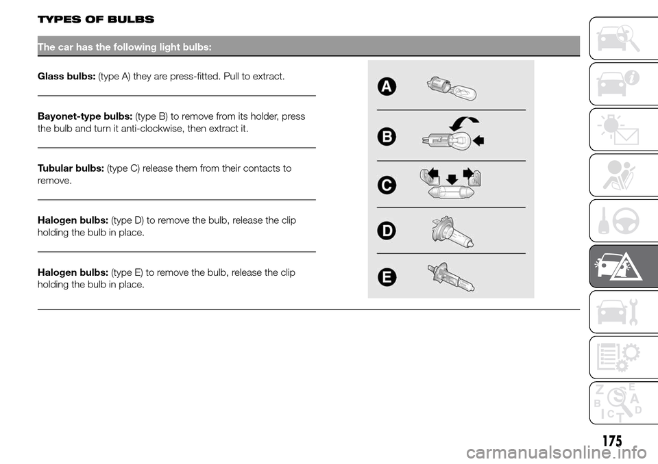 Alfa Romeo Giulietta 2016 Owners Manual TYPES OF BULBS
The car has the following light bulbs:
Glass bulbs:(type A) they are press-fitted. Pull to extract.
Bayonet-type bulbs:(type B) to remove from its holder, press
the bulb and turn it ant Alfa Romeo Giulietta 2016 Owners Manual TYPES OF BULBS
The car has the following light bulbs:
Glass bulbs:(type A) they are press-fitted. Pull to extract.
Bayonet-type bulbs:(type B) to remove from its holder, press
the bulb and turn it ant