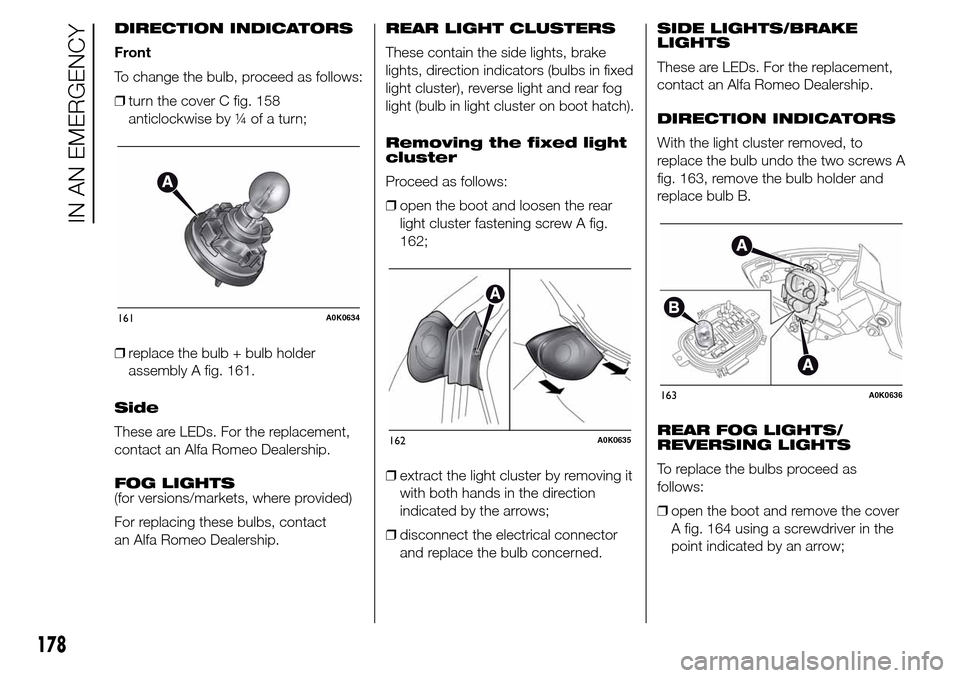 Alfa Romeo Giulietta 2016 Owners Manual DIRECTION INDICATORS
Front
To change the bulb, proceed as follows:
❒turn the cover C fig. 158
anticlockwise by ¼ of a turn;
❒replace the bulb + bulb holder
assembly A fig. 161.
Side
These are LED Alfa Romeo Giulietta 2016 Owners Manual DIRECTION INDICATORS
Front
To change the bulb, proceed as follows:
❒turn the cover C fig. 158
anticlockwise by ¼ of a turn;
❒replace the bulb + bulb holder
assembly A fig. 161.
Side
These are LED