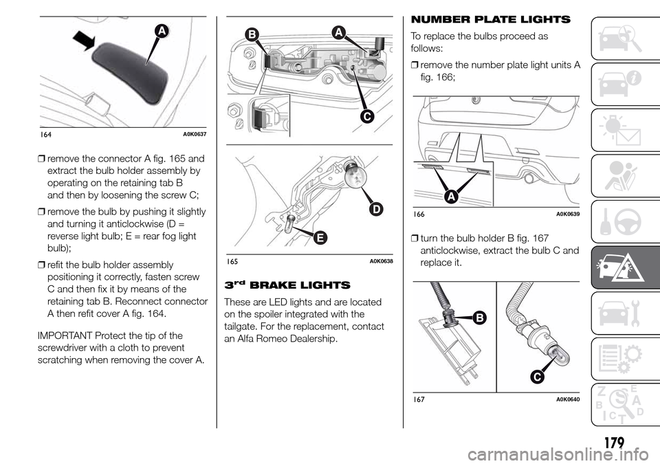 Alfa Romeo Giulietta 2016  Owners Manual ❒remove the connector A fig. 165 and
extract the bulb holder assembly by
operating on the retaining tab B
and then by loosening the screw C;
❒remove the bulb by pushing it slightly
and turning it 