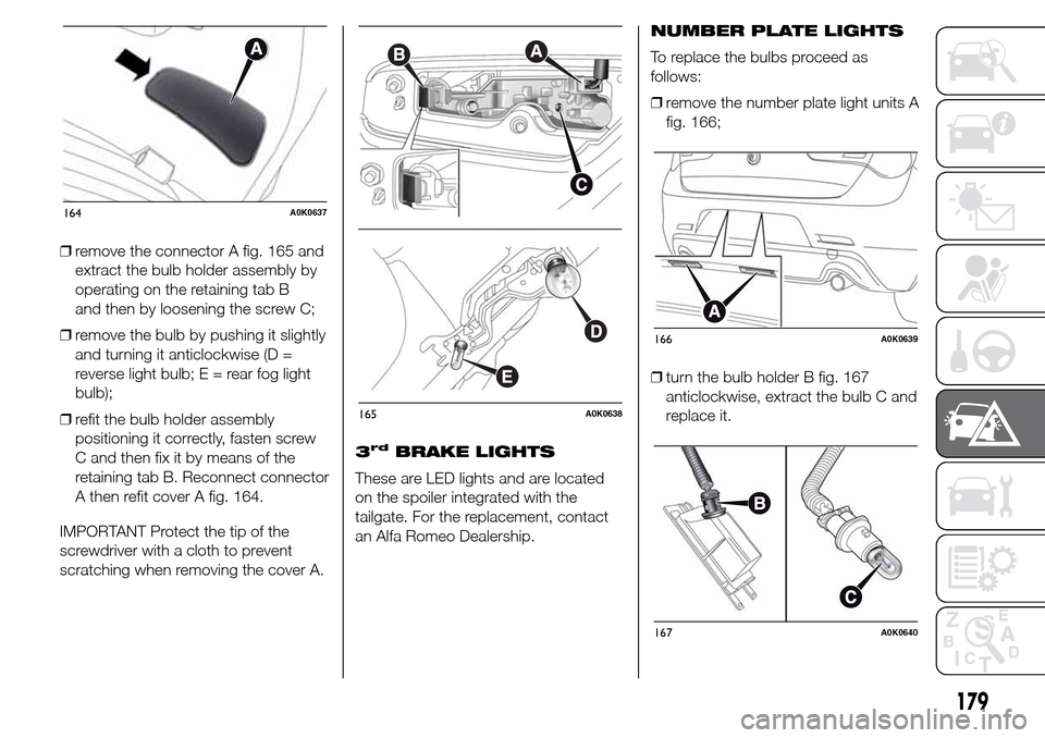 Alfa Romeo Giulietta 2016  Owners Manual ❒remove the connector A fig. 165 and
extract the bulb holder assembly by
operating on the retaining tab B
and then by loosening the screw C;
❒remove the bulb by pushing it slightly
and turning it 