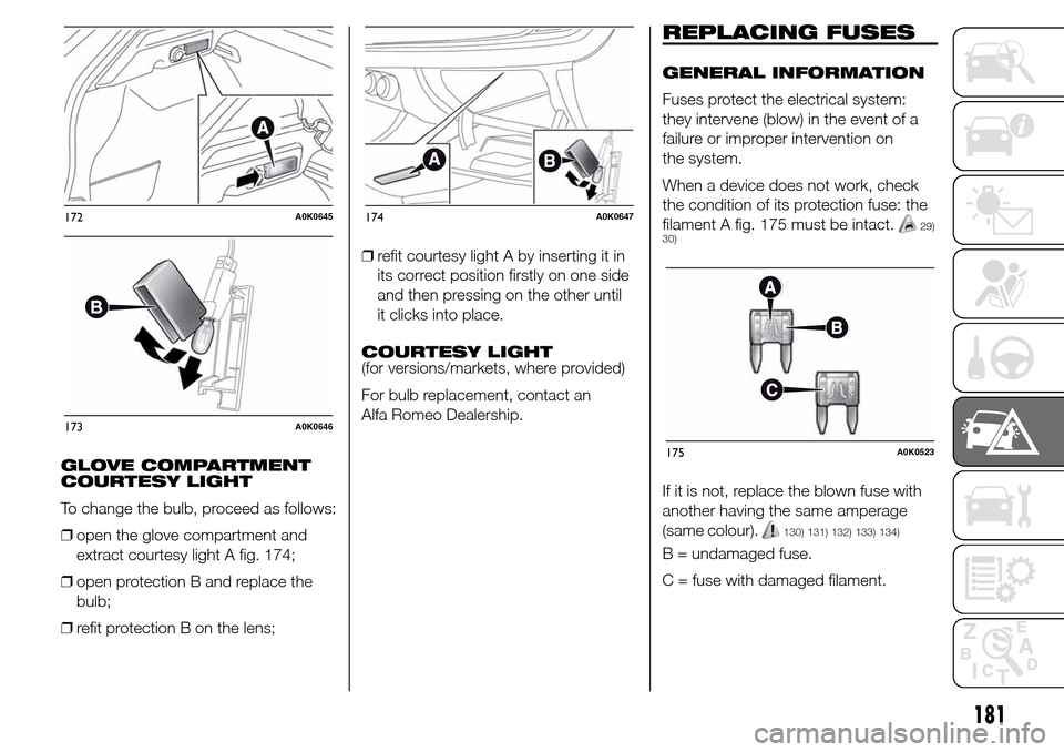 Alfa Romeo Giulietta 2016  Owners Manual GLOVE COMPARTMENT
COURTESY LIGHT
To change the bulb, proceed as follows:
❒open the glove compartment and
extract courtesy light A fig. 174;
❒open protection B and replace the
bulb;
❒refit protec