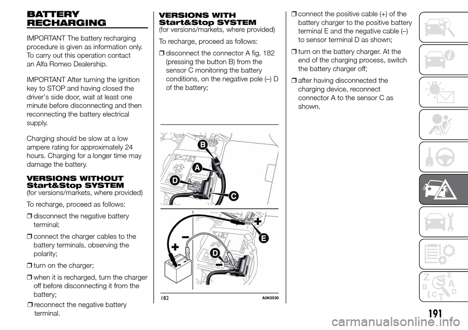 Alfa Romeo Giulietta 2016 Owners Manual BATTERY
RECHARGING
IMPORTANT The battery recharging
procedure is given as information only.
To carry out this operation contact
an Alfa Romeo Dealership.
IMPORTANT After turning the ignition
key to ST Alfa Romeo Giulietta 2016 Owners Manual BATTERY
RECHARGING
IMPORTANT The battery recharging
procedure is given as information only.
To carry out this operation contact
an Alfa Romeo Dealership.
IMPORTANT After turning the ignition
key to ST