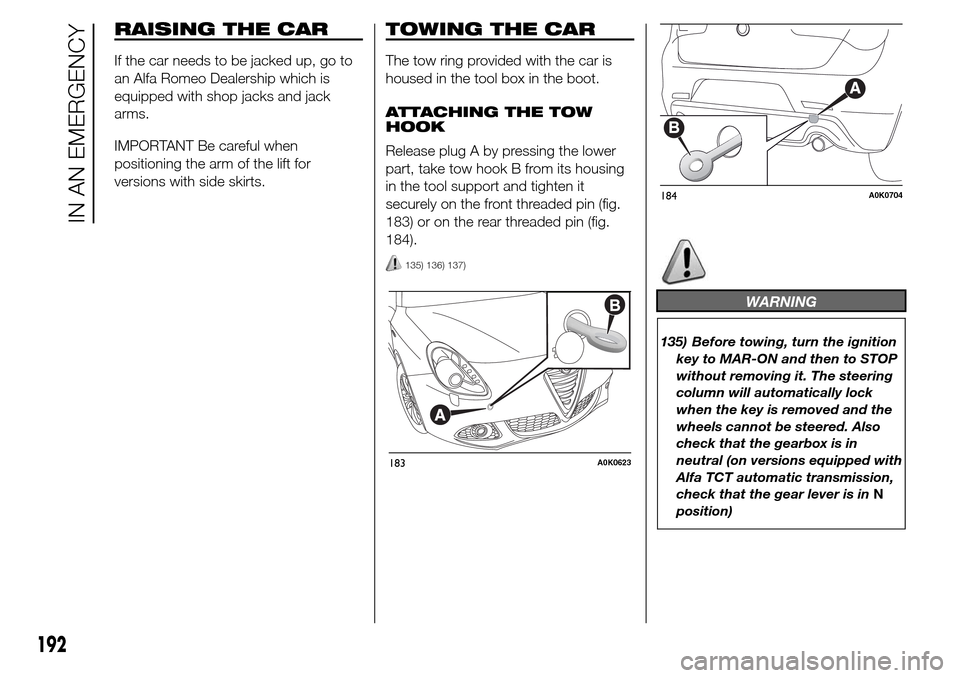 Alfa Romeo Giulietta 2016 Owners Manual RAISING THE CAR
If the car needs to be jacked up, go to
an Alfa Romeo Dealership which is
equipped with shop jacks and jack
arms.
IMPORTANT Be careful when
positioning the arm of the lift for
versions Alfa Romeo Giulietta 2016 Owners Manual RAISING THE CAR
If the car needs to be jacked up, go to
an Alfa Romeo Dealership which is
equipped with shop jacks and jack
arms.
IMPORTANT Be careful when
positioning the arm of the lift for
versions