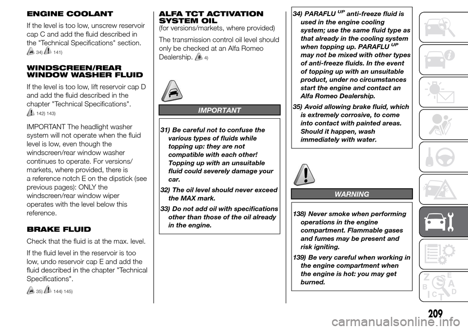 Alfa Romeo Giulietta 2016 Owners Manual ENGINE COOLANT
If the level is too low, unscrew reservoir
cap C and add the fluid described in
the "Technical Specifications" section.
34)141)
WINDSCREEN/REAR
WINDOW WASHER FLUID
If the level is too l Alfa Romeo Giulietta 2016 Owners Manual ENGINE COOLANT
If the level is too low, unscrew reservoir
cap C and add the fluid described in
the "Technical Specifications" section.
34)141)
WINDSCREEN/REAR
WINDOW WASHER FLUID
If the level is too l