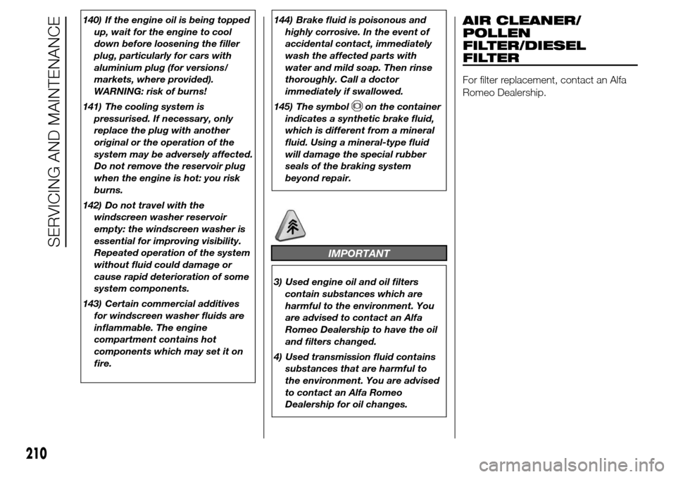 Alfa Romeo Giulietta 2016 Owners Manual 140) If the engine oil is being topped
up, wait for the engine to cool
down before loosening the filler
plug, particularly for cars with
aluminium plug (for versions/
markets, where provided).
WARNING Alfa Romeo Giulietta 2016 Owners Manual 140) If the engine oil is being topped
up, wait for the engine to cool
down before loosening the filler
plug, particularly for cars with
aluminium plug (for versions/
markets, where provided).
WARNING