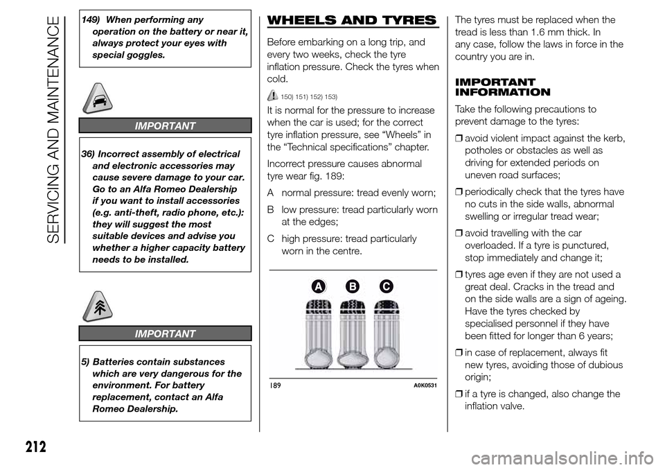 Alfa Romeo Giulietta 2016 Owners Guide 149) When performing any
operation on the battery or near it,
always protect your eyes with
special goggles.
IMPORTANT
36) Incorrect assembly of electrical
and electronic accessories may
cause severe 