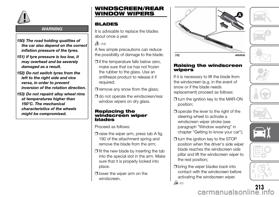 Alfa Romeo Giulietta 2016 Owners Manual WARNING
150) The road holding qualities of
the car also depend on the correct
inflation pressure of the tyres.
151) If tyre pressure is too low, it
may overheat and be severely
damaged as a result.
15 Alfa Romeo Giulietta 2016 Owners Manual WARNING
150) The road holding qualities of
the car also depend on the correct
inflation pressure of the tyres.
151) If tyre pressure is too low, it
may overheat and be severely
damaged as a result.
15