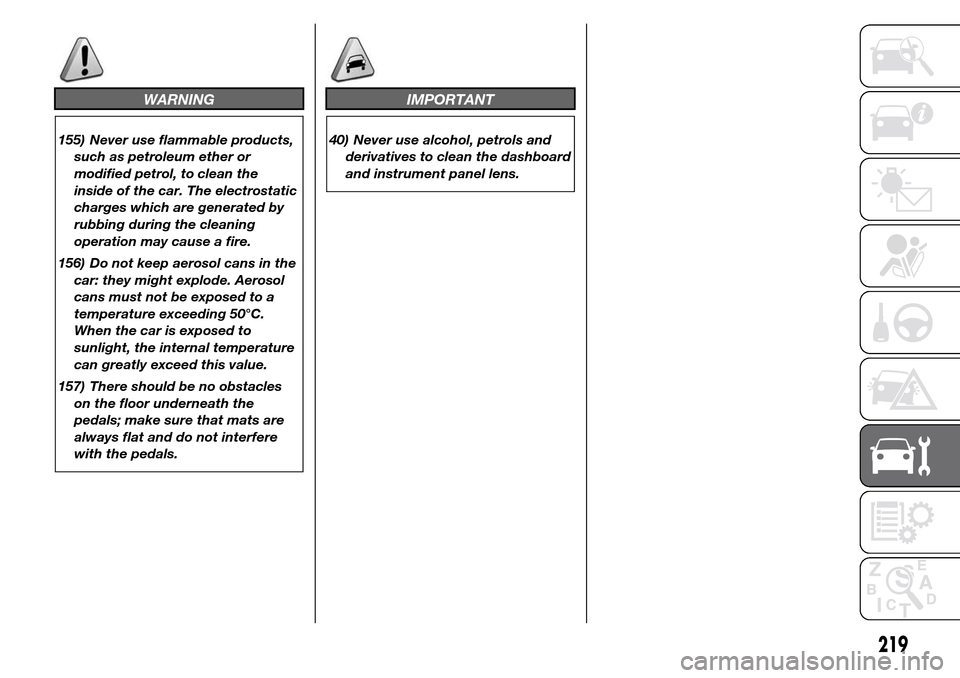 Alfa Romeo Giulietta 2016 Owners Manual WARNING
155) Never use flammable products,
such as petroleum ether or
modified petrol, to clean the
inside of the car. The electrostatic
charges which are generated by
rubbing during the cleaning
oper Alfa Romeo Giulietta 2016 Owners Manual WARNING
155) Never use flammable products,
such as petroleum ether or
modified petrol, to clean the
inside of the car. The electrostatic
charges which are generated by
rubbing during the cleaning
oper