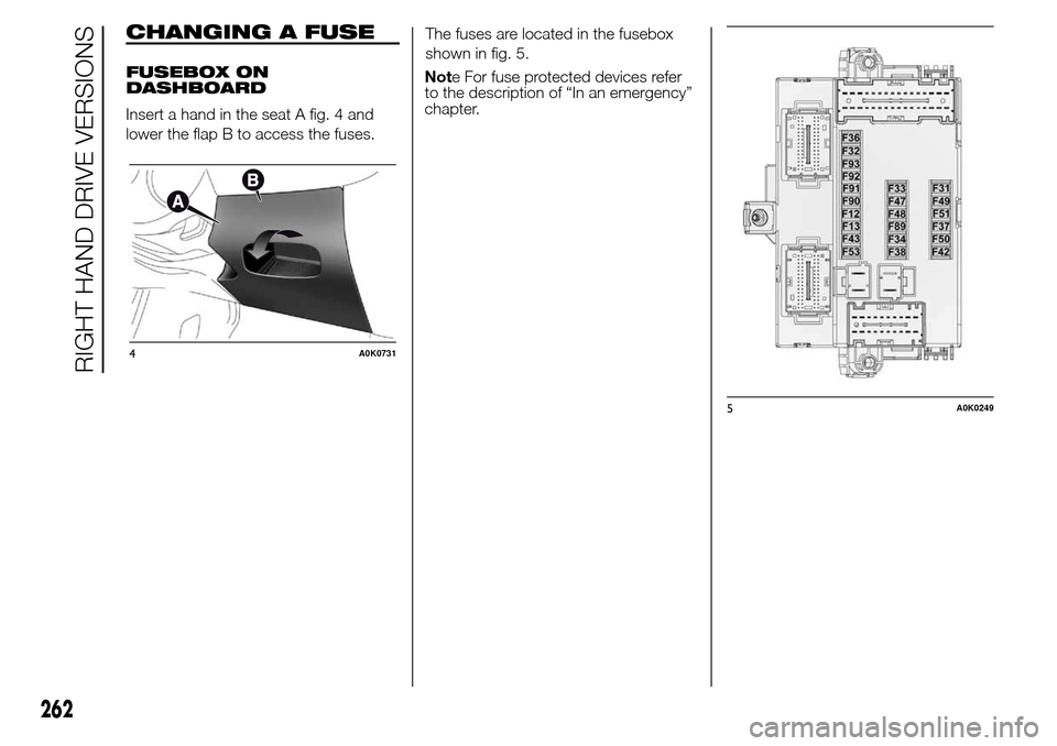 Alfa Romeo Giulietta 2016  Owners Manual CHANGING A FUSE
FUSEBOX ON
DASHBOARD
Insert a hand in the seat A fig. 4 and
lower the flap B to access the fuses.The fuses are located in the fusebox
shown in fig. 5.
Not
to the description of “In a