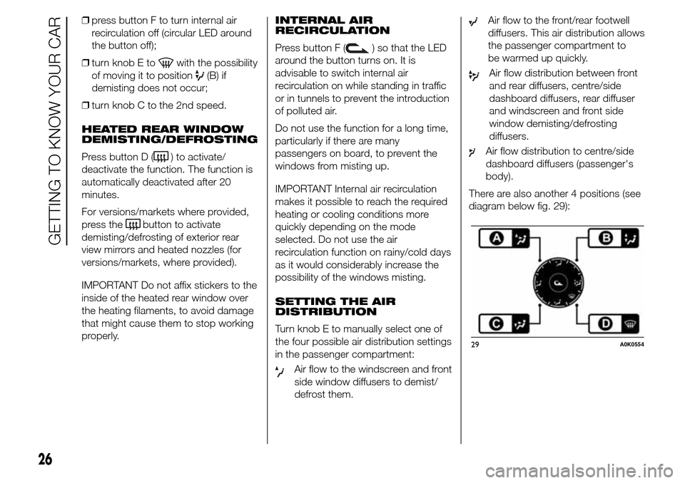 Alfa Romeo Giulietta 2016  Owners Manual ❒press button F to turn internal air
recirculation off (circular LED around
the button off);
❒turn knob E to
with the possibility
of moving it to position
(B) if
demisting does not occur;
❒turn 