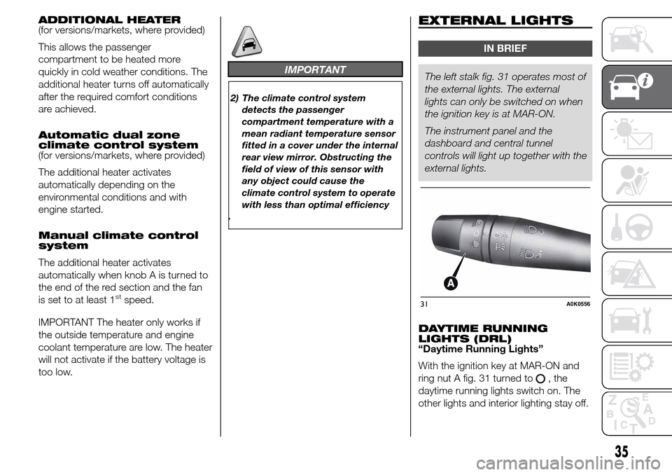 Alfa Romeo Giulietta 2016 Owners Guide ADDITIONAL HEATER
(for versions/markets, where provided)
This allows the passenger
compartment to be heated more
quickly in cold weather conditions. The
additional heater turns off automatically
after