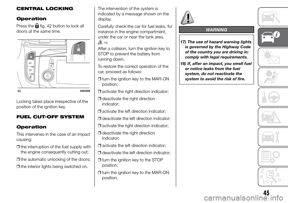 Alfa Romeo Giulietta 2016 User Guide CENTRAL LOCKING
Operation
Press the
fig. 42 button to lock all
doors at the same time.
Locking takes place irrespective of the
position of the ignition key.
FUEL CUT-OFF SYSTEM
Operation
This interven