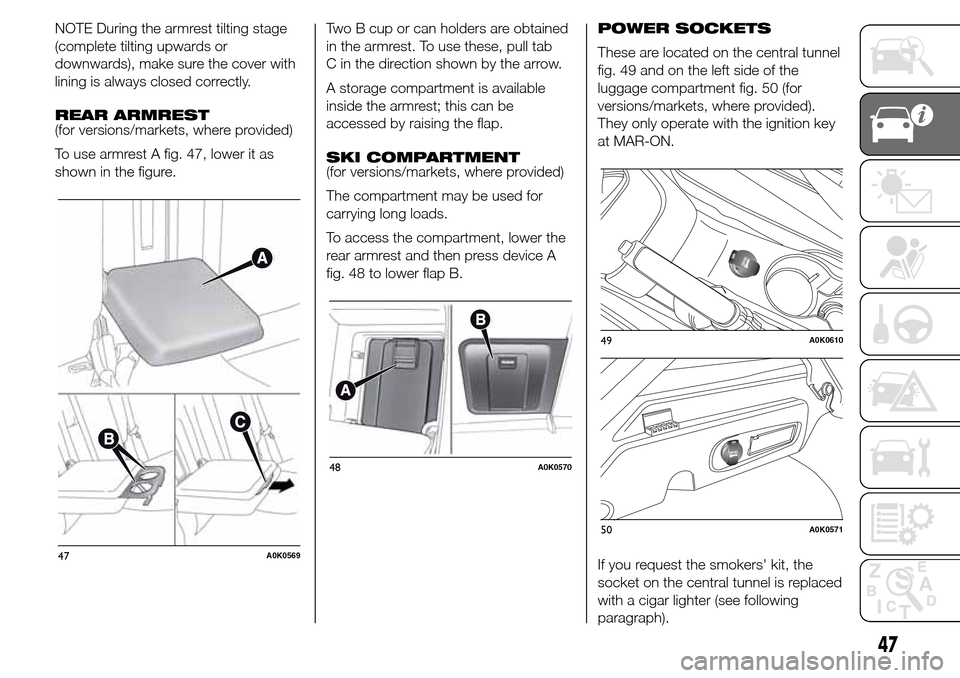 Alfa Romeo Giulietta 2016 Workshop Manual NOTE During the armrest tilting stage
(complete tilting upwards or
downwards), make sure the cover with
lining is always closed correctly.
REAR ARMREST
(for versions/markets, where provided)
To use ar
