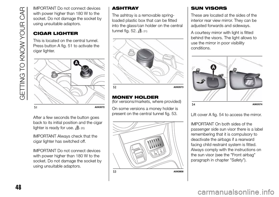 Alfa Romeo Giulietta 2016  Owners Manual IMPORTANT Do not connect devices
with power higher than 180 W to the
socket. Do not damage the socket by
using unsuitable adaptors.
CIGAR LIGHTER
This is located on the central tunnel.
Press button A 