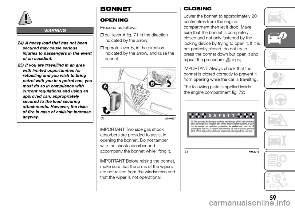 Alfa Romeo Giulietta 2016 Repair Manual WARNING
24) A heavy load that has not been
secured may cause serious
injuries to passengers in the event
of an accident.
25) If you are travelling in an area
with limited opportunities for
refuelling 