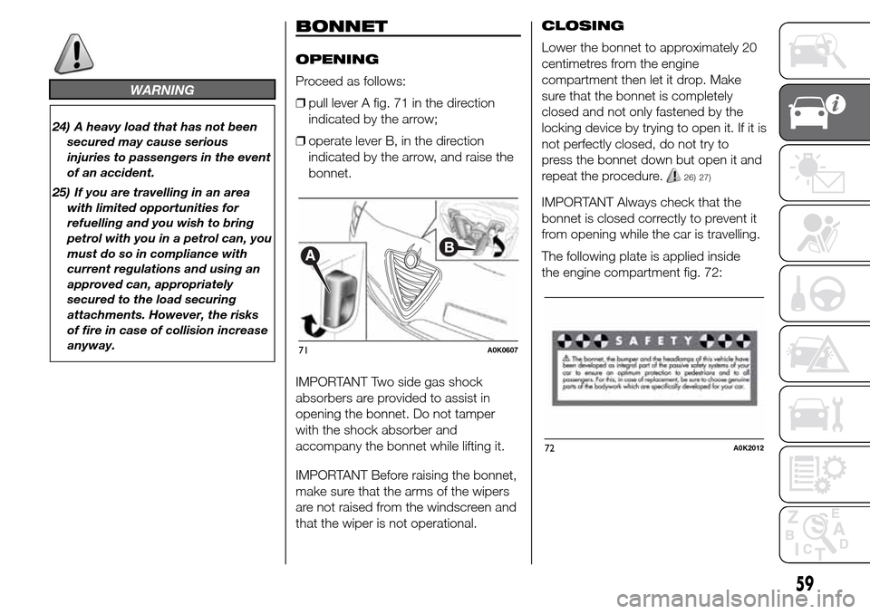 Alfa Romeo Giulietta 2016  Owners Manual WARNING
24) A heavy load that has not been
secured may cause serious
injuries to passengers in the event
of an accident.
25) If you are travelling in an area
with limited opportunities for
refuelling 