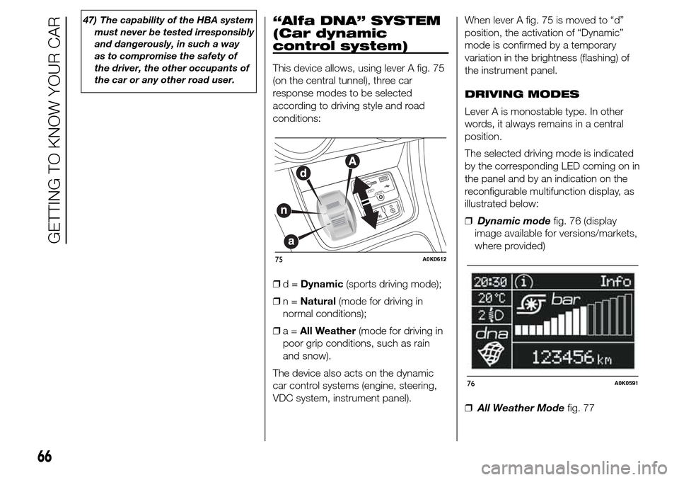 Alfa Romeo Giulietta 2016 Repair Manual 47) The capability of the HBA system
must never be tested irresponsibly
and dangerously, in such a way
as to compromise the safety of
the driver, the other occupants of
the car or any other road user.