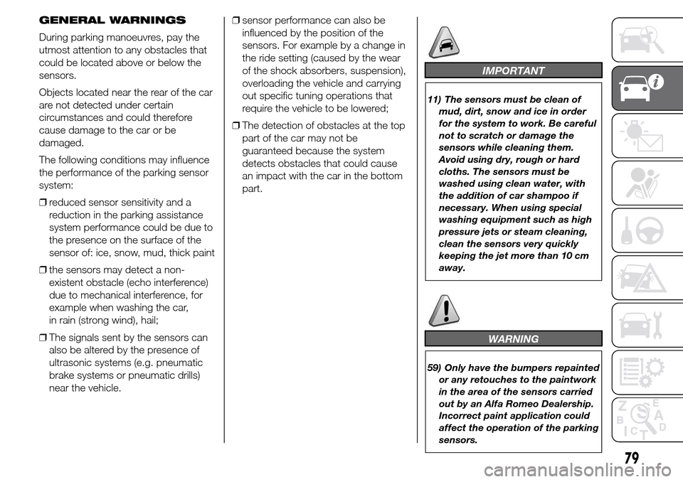 Alfa Romeo Giulietta 2016  Owners Manual GENERAL WARNINGS
During parking manoeuvres, pay the
utmost attention to any obstacles that
could be located above or below the
sensors.
Objects located near the rear of the car
are not detected under 