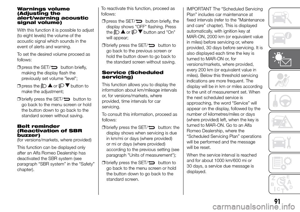 Alfa Romeo Giulietta 2016  Owners Manual Warnings volume
(Adjusting the
alert/warning acoustic
signal volume)
With this function it is possible to adjust
(to eight levels) the volume of the
acoustic signal which sounds in the
event of alerts