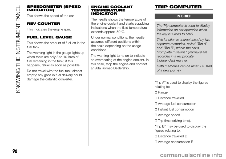 Alfa Romeo Giulietta 2016  Owners Manual SPEEDOMETER (SPEED
INDICATOR)
This shows the speed of the car.
REV COUNTER
This indicates the engine rpm.
FUEL LEVEL GAUGE
This shows the amount of fuel left in the
fuel tank.
The warning light in the