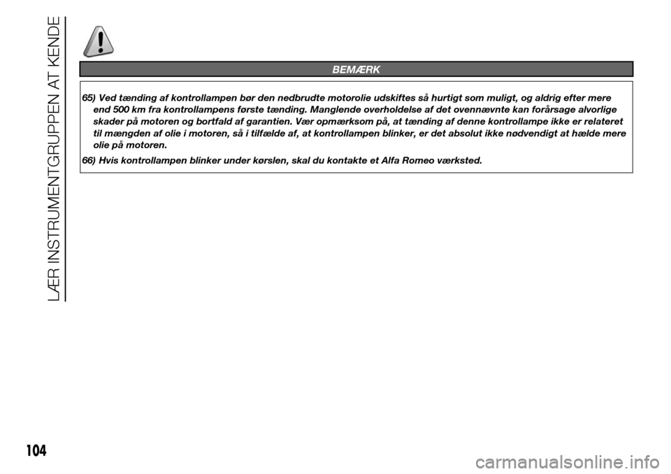 Alfa Romeo Giulietta 2016  Instruktionsbog (in Danish) BEMÆRK
65) Ved tænding af kontrollampen bør den nedbrudte motorolie udskiftes så hurtigt som muligt, og aldrig efter mere
end 500 km fra kontrollampens første tænding. Manglende overholdelse af 