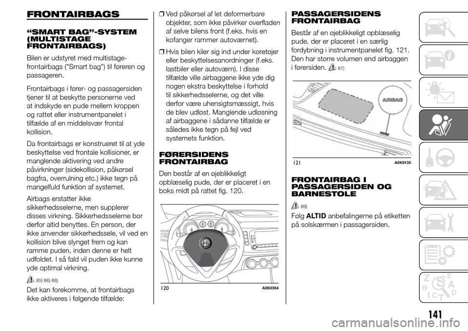 Alfa Romeo Giulietta 2016 Instruktionsbog (in Danish) FRONTAIRBAGS
“SMART BAG”-SYSTEM
(MULTISTAGE
FRONTAIRBAGS)
Bilen er udstyret med multistage-
frontairbags ("Smart bag") til føreren og
passageren.
Frontairbags i fører- og passagersiden
tjener ti Alfa Romeo Giulietta 2016 Instruktionsbog (in Danish) FRONTAIRBAGS
“SMART BAG”-SYSTEM
(MULTISTAGE
FRONTAIRBAGS)
Bilen er udstyret med multistage-
frontairbags ("Smart bag") til føreren og
passageren.
Frontairbags i fører- og passagersiden
tjener ti