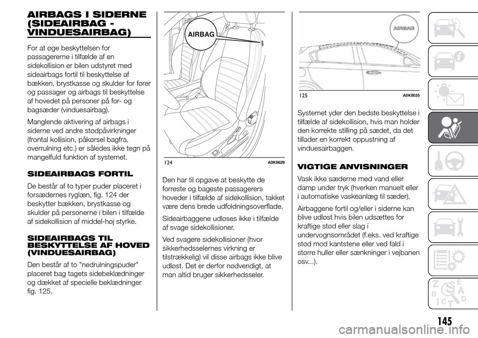 Alfa Romeo Giulietta 2016 Instruktionsbog (in Danish) AIRBAGS I SIDERNE
(SIDEAIRBAG -
VINDUESAIRBAG)
For at øge beskyttelsen for
passagererne i tilfælde af en
sidekollision er bilen udstyret med
sideairbags fortil til beskyttelse af
bækken, brystkasse Alfa Romeo Giulietta 2016 Instruktionsbog (in Danish) AIRBAGS I SIDERNE
(SIDEAIRBAG -
VINDUESAIRBAG)
For at øge beskyttelsen for
passagererne i tilfælde af en
sidekollision er bilen udstyret med
sideairbags fortil til beskyttelse af
bækken, brystkasse