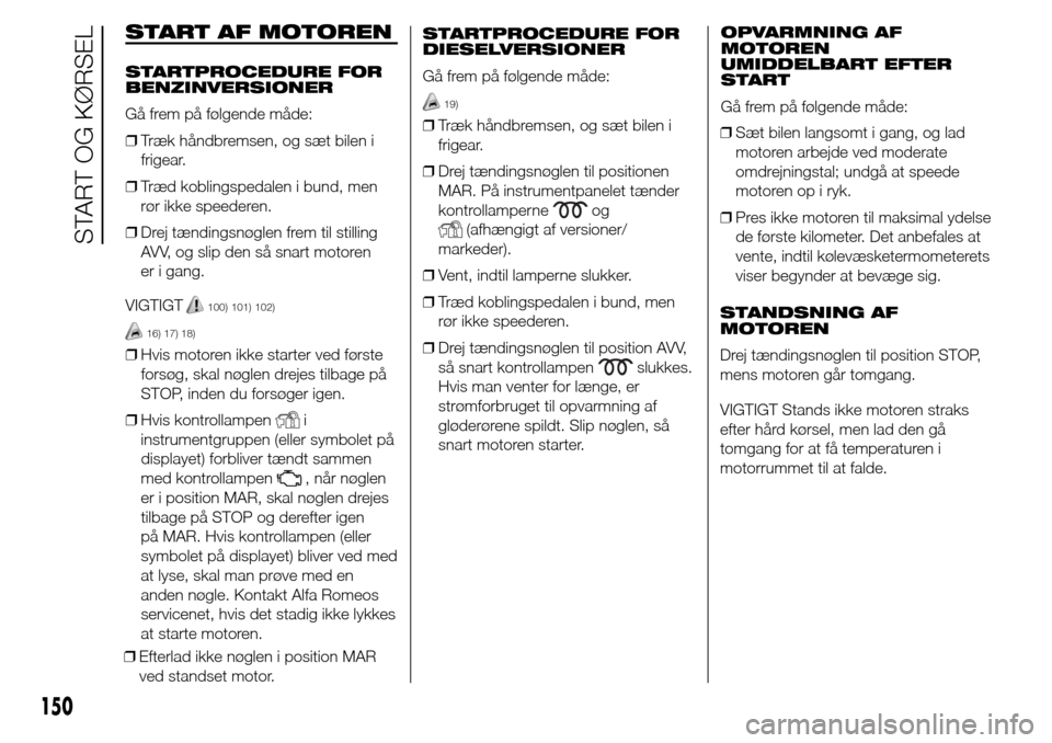 Alfa Romeo Giulietta 2016 Instruktionsbog (in Danish) START AF MOTOREN
STARTPROCEDURE FOR
BENZINVERSIONER
Gå frem på følgende måde:
❒Træk håndbremsen, og sæt bilen i
frigear.
❒Træd koblingspedalen i bund, men
rør ikke speederen.
❒Drej tæn Alfa Romeo Giulietta 2016 Instruktionsbog (in Danish) START AF MOTOREN
STARTPROCEDURE FOR
BENZINVERSIONER
Gå frem på følgende måde:
❒Træk håndbremsen, og sæt bilen i
frigear.
❒Træd koblingspedalen i bund, men
rør ikke speederen.
❒Drej tæn