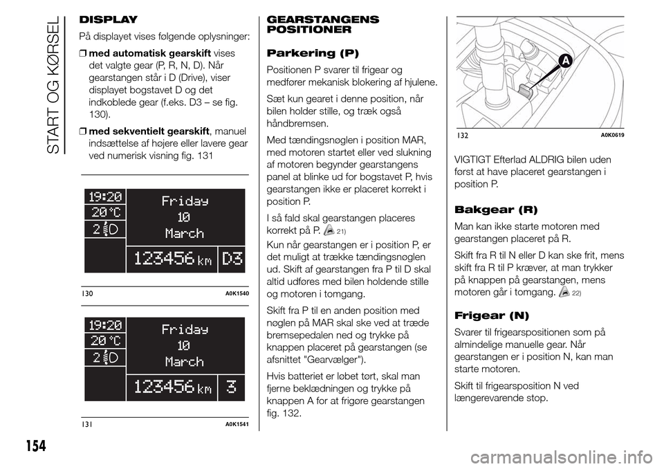 Alfa Romeo Giulietta 2016 Instruktionsbog (in Danish) DISPLAY
På displayet vises følgende oplysninger:
❒med automatisk gearskiftvises
det valgte gear (P, R, N, D). Når
gearstangen står i D (Drive), viser
displayet bogstavet D og det
indkoblede gear Alfa Romeo Giulietta 2016 Instruktionsbog (in Danish) DISPLAY
På displayet vises følgende oplysninger:
❒med automatisk gearskiftvises
det valgte gear (P, R, N, D). Når
gearstangen står i D (Drive), viser
displayet bogstavet D og det
indkoblede gear