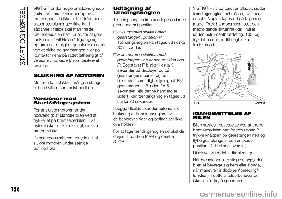 Alfa Romeo Giulietta 2016 Instruktionsbog (in Danish) VIGTIGT Under nogle omstændigheder
(f.eks. på små skråninger og hvis
bremsepedalen ikke er helt trådt ned)
slås motorslukningen ikke fra. I
sådanne tilfælde skal man træde
bremsepedalen helt Alfa Romeo Giulietta 2016 Instruktionsbog (in Danish) VIGTIGT Under nogle omstændigheder
(f.eks. på små skråninger og hvis
bremsepedalen ikke er helt trådt ned)
slås motorslukningen ikke fra. I
sådanne tilfælde skal man træde
bremsepedalen helt