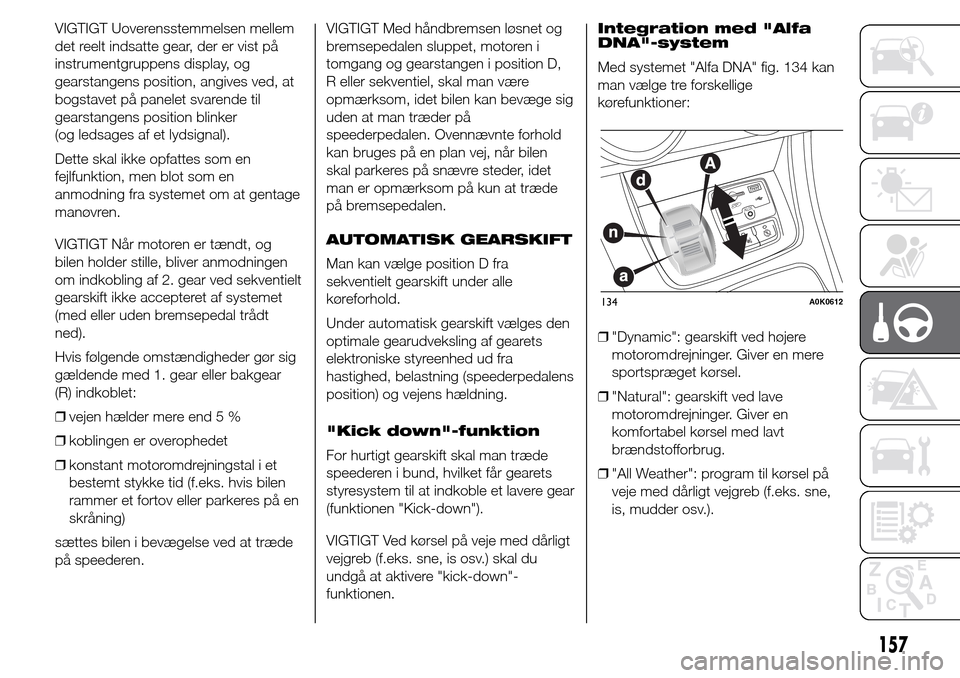 Alfa Romeo Giulietta 2016 Instruktionsbog (in Danish) VIGTIGT Uoverensstemmelsen mellem
det reelt indsatte gear, der er vist på
instrumentgruppens display, og
gearstangens position, angives ved, at
bogstavet på panelet svarende til
gearstangens positio Alfa Romeo Giulietta 2016 Instruktionsbog (in Danish) VIGTIGT Uoverensstemmelsen mellem
det reelt indsatte gear, der er vist på
instrumentgruppens display, og
gearstangens position, angives ved, at
bogstavet på panelet svarende til
gearstangens positio