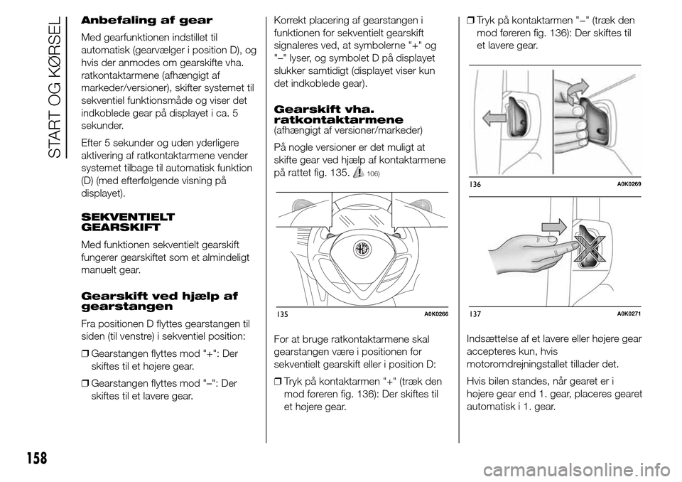 Alfa Romeo Giulietta 2016 Instruktionsbog (in Danish) Anbefaling af gear
Med gearfunktionen indstillet til
automatisk (gearvælger i position D), og
hvis der anmodes om gearskifte vha.
ratkontaktarmene (afhængigt af
markeder/versioner), skifter systemet Alfa Romeo Giulietta 2016 Instruktionsbog (in Danish) Anbefaling af gear
Med gearfunktionen indstillet til
automatisk (gearvælger i position D), og
hvis der anmodes om gearskifte vha.
ratkontaktarmene (afhængigt af
markeder/versioner), skifter systemet