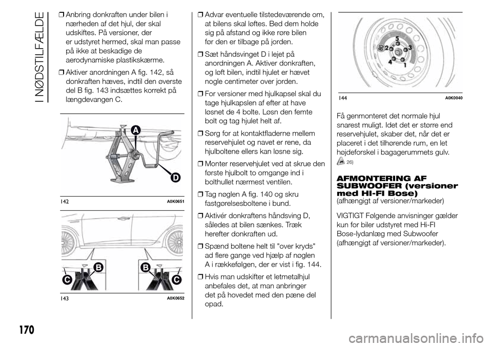 Alfa Romeo Giulietta 2016 Instruktionsbog (in Danish) ❒Anbring donkraften under bilen i
nærheden af det hjul, der skal
udskiftes. På versioner, der
er udstyret hermed, skal man passe
på ikke at beskadige de
aerodynamiske plastikskærme.
❒Aktiver a Alfa Romeo Giulietta 2016 Instruktionsbog (in Danish) ❒Anbring donkraften under bilen i
nærheden af det hjul, der skal
udskiftes. På versioner, der
er udstyret hermed, skal man passe
på ikke at beskadige de
aerodynamiske plastikskærme.
❒Aktiver a