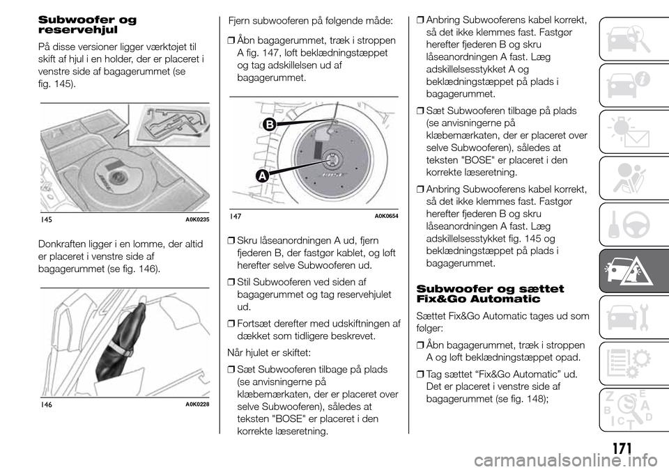 Alfa Romeo Giulietta 2016 Instruktionsbog (in Danish) Subwoofer og
reservehjul
På disse versioner ligger værktøjet til
skift af hjul i en holder, der er placeret i
venstre side af bagagerummet (se
fig. 145).
Donkraften ligger i en lomme, der altid
er Alfa Romeo Giulietta 2016 Instruktionsbog (in Danish) Subwoofer og
reservehjul
På disse versioner ligger værktøjet til
skift af hjul i en holder, der er placeret i
venstre side af bagagerummet (se
fig. 145).
Donkraften ligger i en lomme, der altid
er
