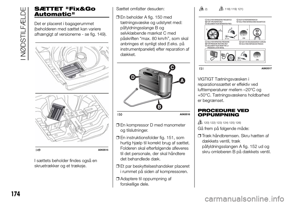 Alfa Romeo Giulietta 2016 Instruktionsbog (in Danish) SÆTTET "Fix&Go
Automatic"
Det er placeret i bagagerummet
(beholderen med sættet kan variere
afhængigt af versionerne - se fig. 149).
I sættets beholder findes også en
skruetrækker og et trækøj Alfa Romeo Giulietta 2016 Instruktionsbog (in Danish) SÆTTET "Fix&Go
Automatic"
Det er placeret i bagagerummet
(beholderen med sættet kan variere
afhængigt af versionerne - se fig. 149).
I sættets beholder findes også en
skruetrækker og et trækøj