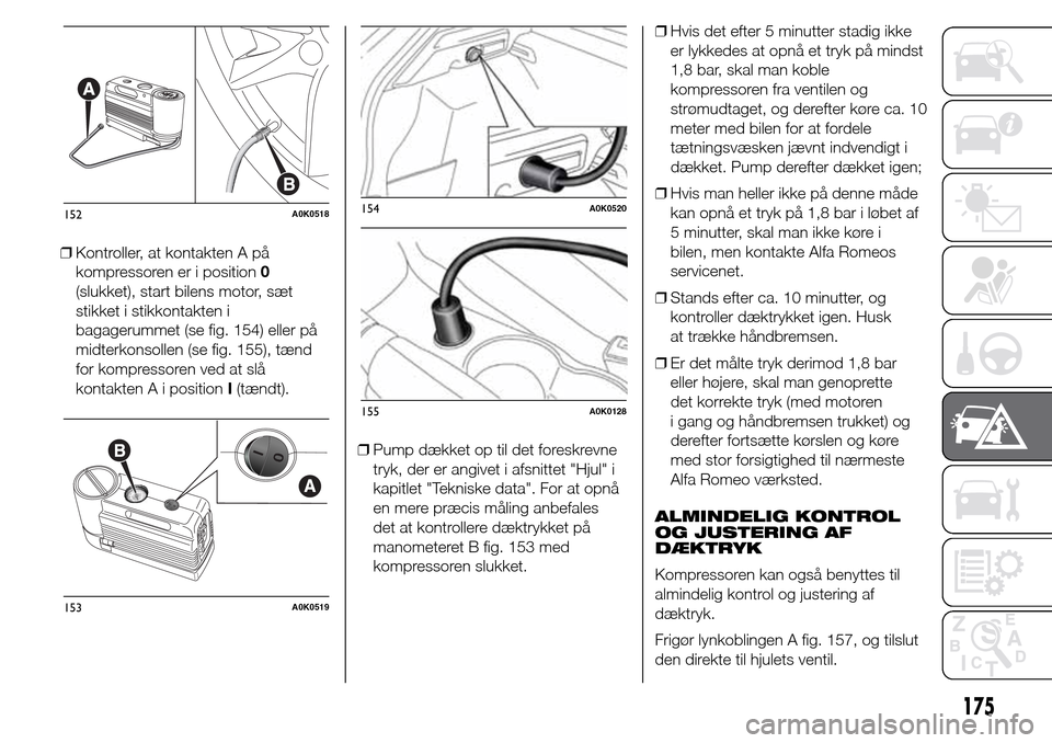 Alfa Romeo Giulietta 2016 Instruktionsbog (in Danish) ❒Kontroller, at kontakten A på
kompressoren er i position0
(slukket), start bilens motor, sæt
stikket i stikkontakten i
bagagerummet (se fig. 154) eller på
midterkonsollen (se fig. 155), tænd
fo Alfa Romeo Giulietta 2016 Instruktionsbog (in Danish) ❒Kontroller, at kontakten A på
kompressoren er i position0
(slukket), start bilens motor, sæt
stikket i stikkontakten i
bagagerummet (se fig. 154) eller på
midterkonsollen (se fig. 155), tænd
fo