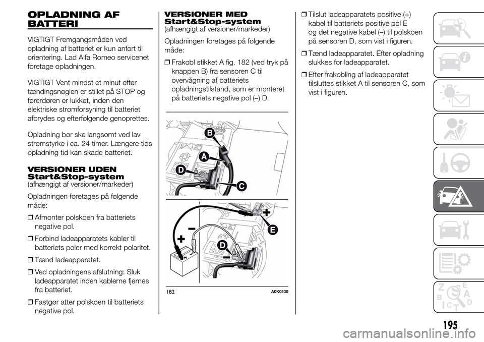 Alfa Romeo Giulietta 2016 Instruktionsbog (in Danish) OPLADNING AF
BATTERI
VIGTIGT Fremgangsmåden ved
opladning af batteriet er kun anført til
orientering. Lad Alfa Romeo servicenet
foretage opladningen.
VIGTIGT Vent mindst et minut efter
tændingsnøg Alfa Romeo Giulietta 2016 Instruktionsbog (in Danish) OPLADNING AF
BATTERI
VIGTIGT Fremgangsmåden ved
opladning af batteriet er kun anført til
orientering. Lad Alfa Romeo servicenet
foretage opladningen.
VIGTIGT Vent mindst et minut efter
tændingsnøg