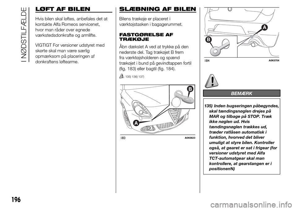 Alfa Romeo Giulietta 2016  Instruktionsbog (in Danish) LØFT AF BILEN
Hvis bilen skal løftes, anbefales det at
kontakte Alfa Romeos servicenet,
hvor man råder over egnede
værkstedsdonkrafte og armlifte.
VIGTIGT For versioner udstyret med
skørte skal m