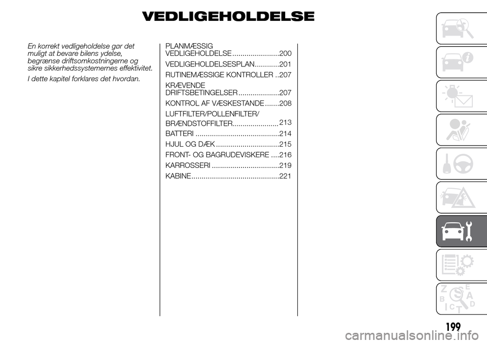 Alfa Romeo Giulietta 2016 Instruktionsbog (in Danish) VEDLIGEHOLDELSE
En korrekt vedligeholdelse gør det
muligt at bevare bilens ydelse,
begrænse driftsomkostningerne og
sikre sikkerhedssystemernes effektivitet.
I dette kapitel forklares det hvordan.PL Alfa Romeo Giulietta 2016 Instruktionsbog (in Danish) VEDLIGEHOLDELSE
En korrekt vedligeholdelse gør det
muligt at bevare bilens ydelse,
begrænse driftsomkostningerne og
sikre sikkerhedssystemernes effektivitet.
I dette kapitel forklares det hvordan.PL